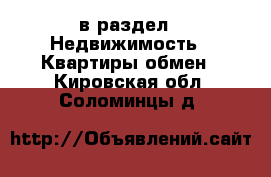  в раздел : Недвижимость » Квартиры обмен . Кировская обл.,Соломинцы д.
